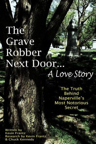 The Grave Robber Next Door... A Love Story The True Story Behind Naperville's Most Notorious Secret...