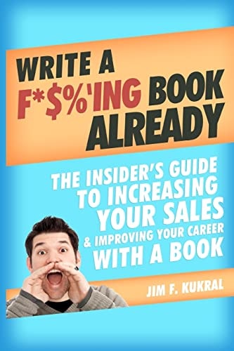 Write a F*$%'ing Book Already The Insider's Guide to Increasing Your Sales and Improving Your Career with a Book