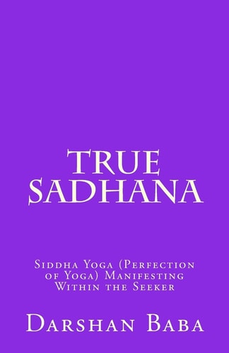 True Sadhana Siddha Yoga (Perfection of Yoga) Manifesting Within the Seeker