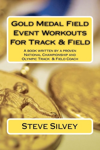 Gold Medal Field Event Workouts for Track and Field A Book Written by a Proven National Championship and Olympic Track and Field Coach