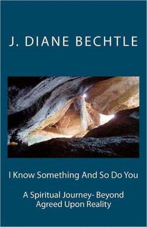 I Know Something And So Do You A Spiritual Journey-Reality Beyond Agreed Upon Reality