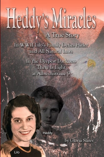 Heddy's Miracles - a True Story Lilo's Family Defies Hitler and All Natural Laws - in the Deepest Darkness There Is Light at Albrechstrasse 9