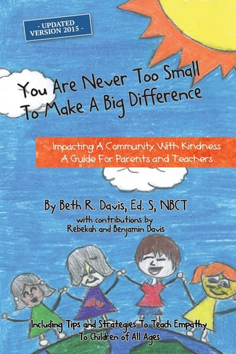 You Are Never Too Small To Make A Big Difference Impacting a Community with Kindness a Guide for Parents and Teachers Including Tips and Strategies to Teach Empathy to Children of All Ages