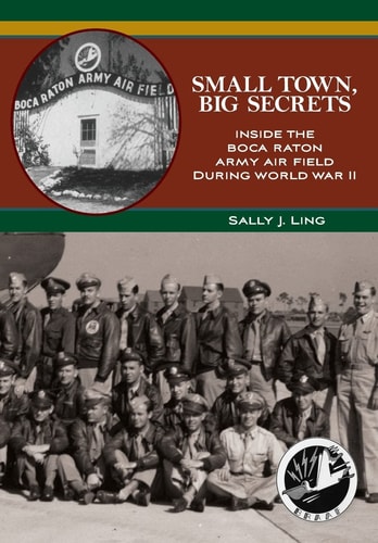 Small Town, Big Secrets : Inside the Boca Raton Army Air Field During World War II