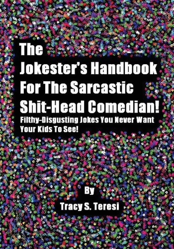 The Jokester's Handbook for the Sarcastic Shit-head Comedian Filthy Disgusting Jokes You Never Want Your Kids to See