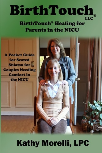 BirthTouch(r) Healing for Parents in the NICU A Pocket Guide for Seated Shiatsu for Couples Needing Comfort in the NICU