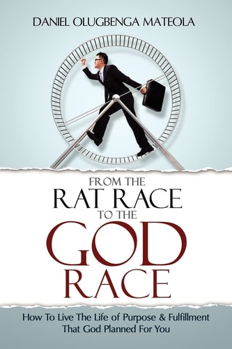 From The Rat Race To The God Race How To Live The Purpose Driven Life God Has For You
