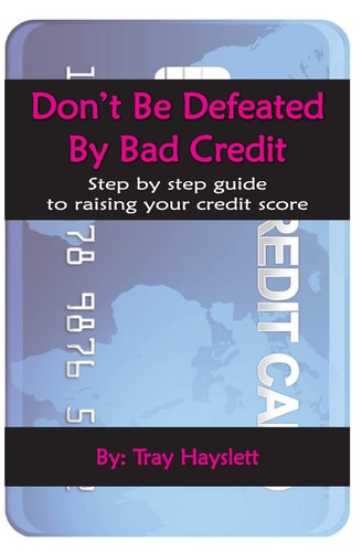 Don't Be Defeated by Bad Cedit Step by Step Guide to Raising Your Credit Score
