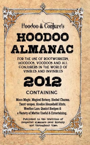 Hoodoo Almanac 2012 For the Use of Rootworkers, Hoodoos, Voodoos and All Conjurers in the World of Visibles and Invisibles