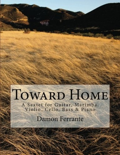 Toward Home A Sextet for Guitar, Marimba, Violin, Cello, Bass, and Piano