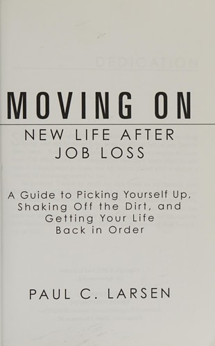 Moving On New Life After Job Loss - a Guide to Picking Yourself Up, Shaking Off the Dirt, and Getting Your Life Back in Order
