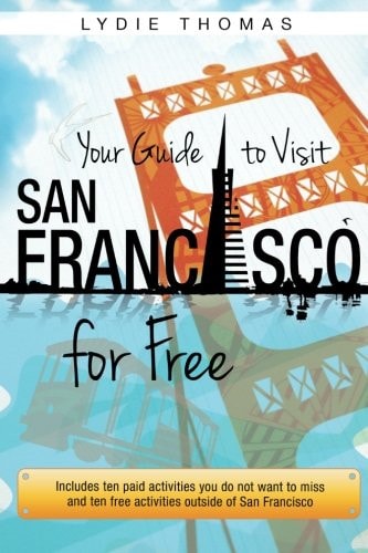 Your Guide to Visit San Francisco for Free Includes Ten Paid Activities You Do Not Want to Miss and Ten Free Activities Outside of San Francisco