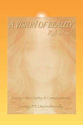 A Vision of Beauty Living in the Clarity of Consciousness ~ Loving Life Unconditionally