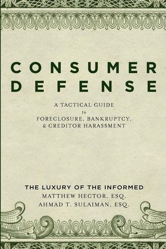 Consumer Defense A Tactical Guide To Foreclosure, Bankruptcy, and Creditor Harassment: The Luxury of the Informed