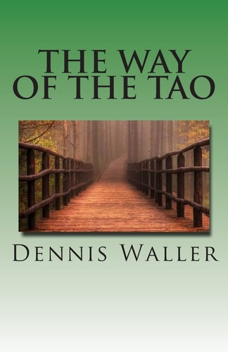 The Way of the Tao, Living an Authentic Life Lao Tzu's Tao Te Ching, a Treatise and Interpretation