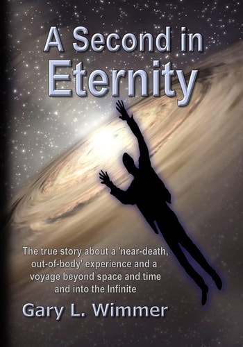 A Second in Eternity The True Story about a 'near-Death, Out of Body' Experience and a Voyage Beyond Space and Time and Into the Infinite