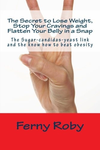 The Secret to Lose Weight, Stop Your Cravings and Flatten Your Belly in a Snap The Sugar-Candidas-Yeast Link and the Know How to Beat Obesity