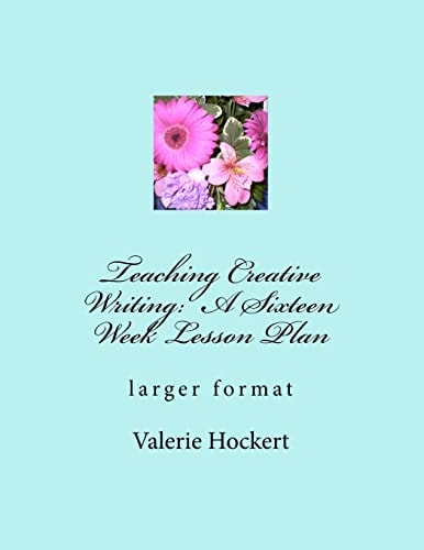 Teaching Creative Writing: a Sixteen Week Lesson Plan Larger Format