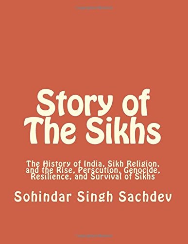 Story of The Sikhs The History of India, Sikh Religion, and the Rise, Perscution, Genocide, Resilience, and Survival of Sikhs