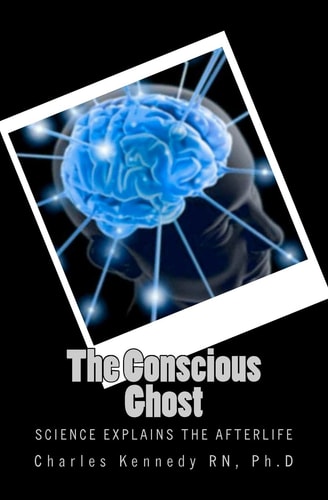The Conscious Ghost Science Explains the Afterlife