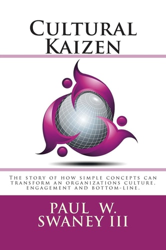 Cultural Kaizen The Story of How Simple Concepts Can Transform an Organizations Culture, Engagement and Bottom-Line