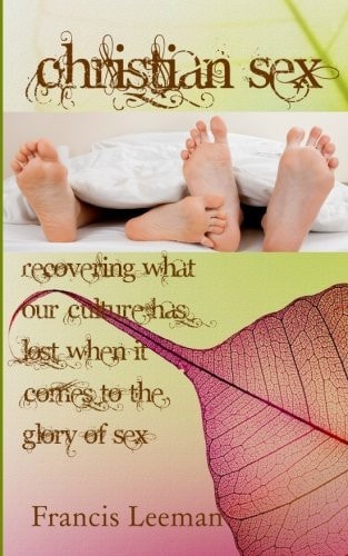 Christian Sex Recovering What Our Culture Has Lost When It Comes to the Glory of Sex