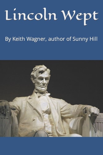 Lincoln Wept By Keith Wagner, Author of Sunny Hill