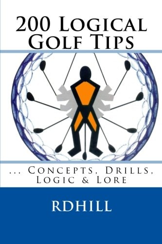 200 Logical Golf Tips Concepts, Drills, Logic & Lore