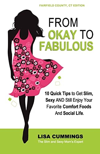 From Okay to Fabulous 10 Quick Tips to Get Slim, Sexy AND Still Enjoy Your Favorite Comfort Foods And Social Life.