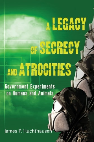 A Legacy of Secrecy and Atrocities Government Experiments on Humans and Animals