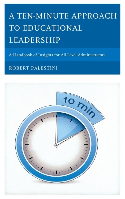 Ten-Minute Approach to Educational Leadership: A Handbook of Insights for All Level Administrators