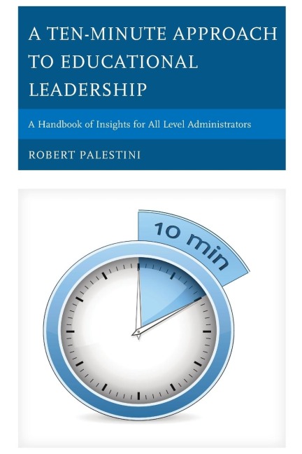 Ten-Minute Approach to Educational Leadership: A Handbook of Insights for All Level Administrators