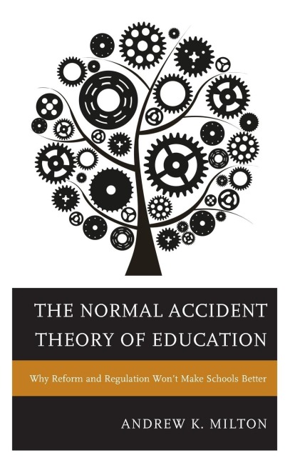 Normal Accident Theory of Education: Why Reform and Regulation Wont Make Schools Better