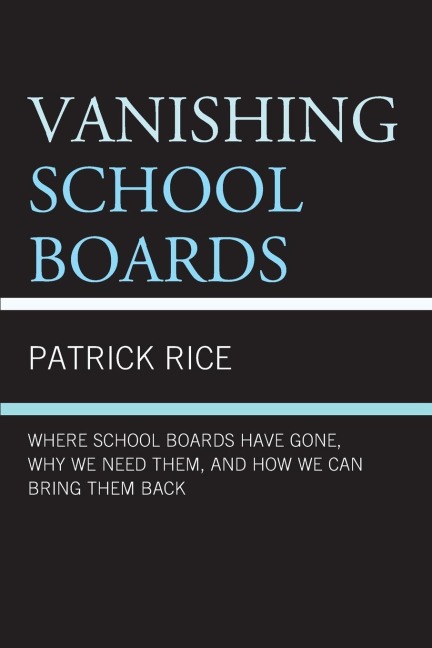 Vanishing School Boards: Where School Boards Have Gone, Why We Need Them, and How We Can Bring Them Back