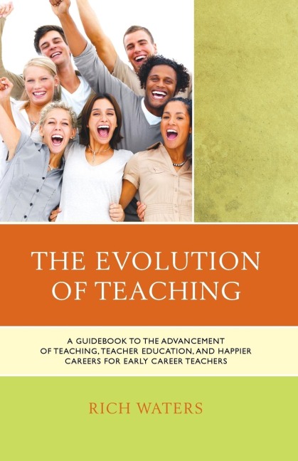 Evolution of Teaching: A Guidebook to the Advancement of Teaching, Teacher Education, and Happier Careers for Early Career Teachers