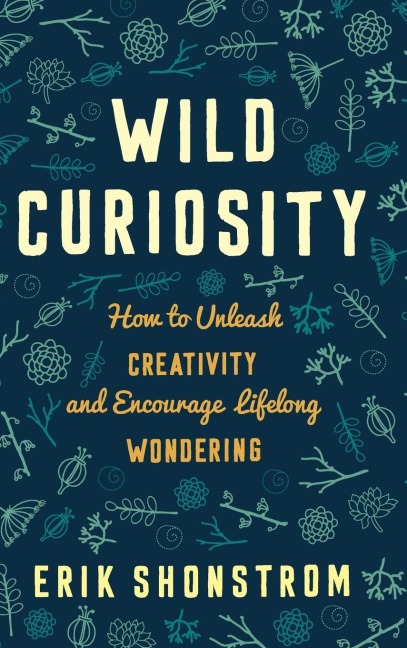 Wild Curiosity: How to Unleash Creativity and Encourage Lifelong Wondering