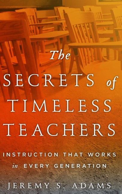 Secrets of Timeless Teachers: Instruction that Works in Every Generation