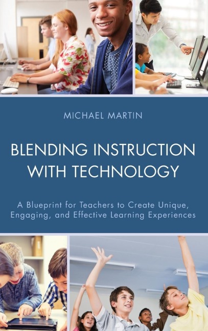 Blending Instruction with Technology: A Blueprint for Teachers to Create Unique, Engaging, and Effective Learning Experiences