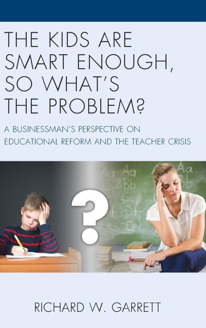 Kids are Smart Enough, So Whats the Problem?: A Businessmans Perspective on Educational Reform and the Teacher Crisis