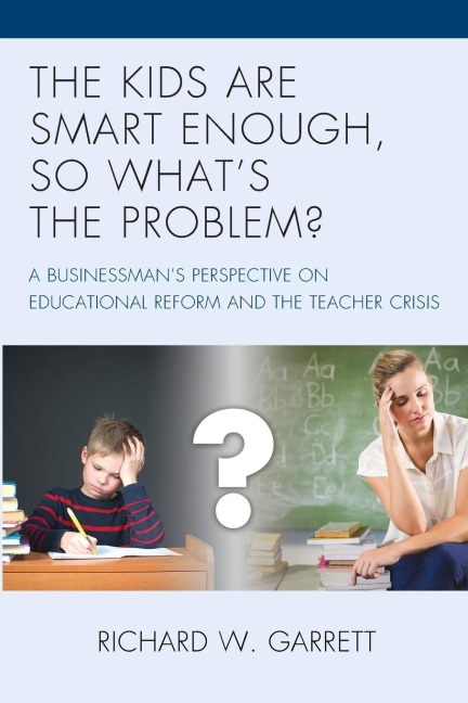 Kids are Smart Enough, So Whats the Problem?: A Businessmans Perspective on Educational Reform and the Teacher Crisis