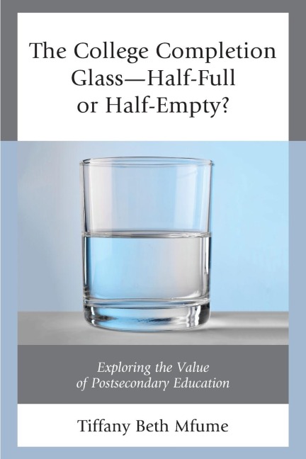 College Completion Glass-Half-Full or Half-Empty?: Exploring the Value of Postsecondary Education