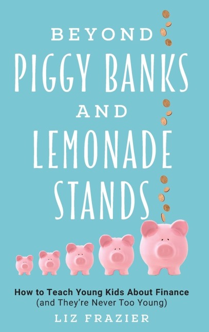 Beyond Piggy Banks and Lemonade Stands: How to Teach Young Kids About Finance (and Theyre Never Too Young)