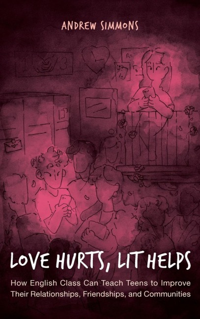 Love Hurts, Lit Helps: How English Class Can Teach Teens to Improve Their Relationships, Friendships, and Communities