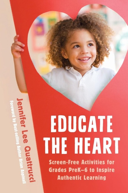 Educate the Heart: Screen-Free Activities for Grades PreK-6 to Inspire Authentic Learning