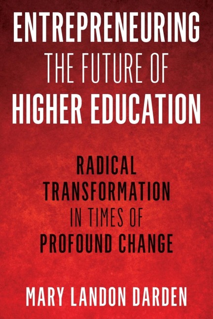 Entrepreneuring the Future of Higher Education: Radical Transformation in Times of Profound Change