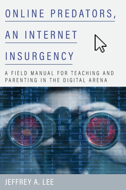 Online Predators, an Internet Insurgency: A Field Manual for Teaching and Parenting in the Digital Arena