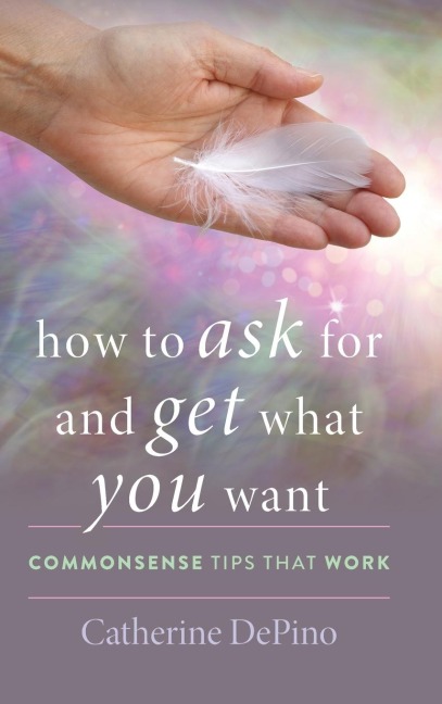 How to Ask for and Get What You Want: Commonsense Tips That Work