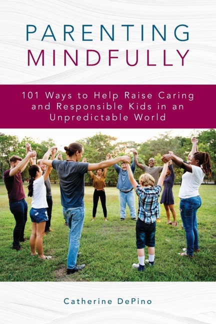 Parenting Mindfully: 101 Ways to Help Raise Caring and Responsible Kids in an Unpredictable World