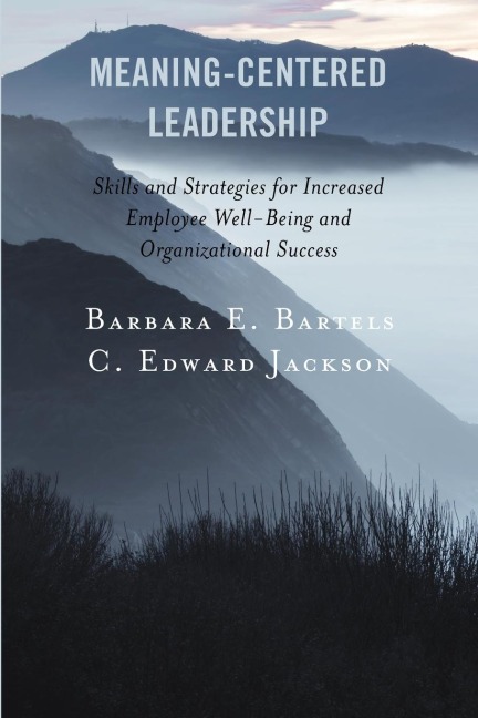 Meaning-Centered Leadership: Skills and Strategies for Increased Employee Well-Being and Organizational Success