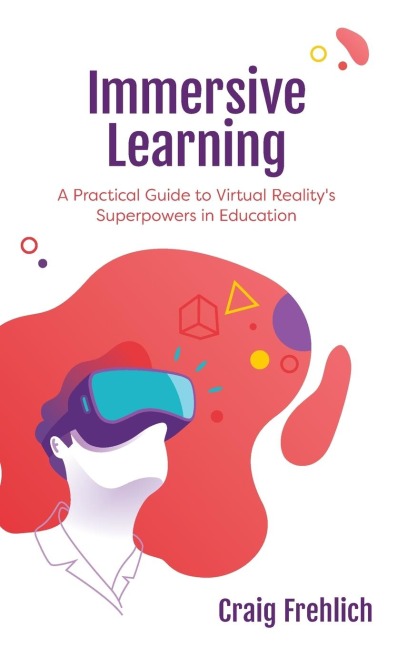 Immersive Learning: A Practical Guide to Virtual Reality's Superpowers in Education